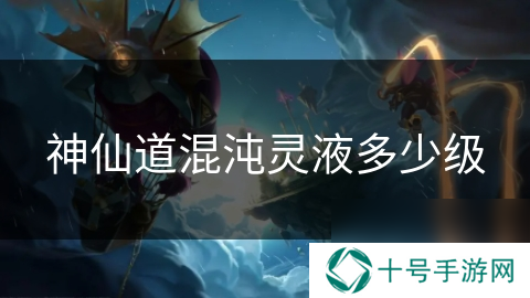 神仙道混沌灵液多少级