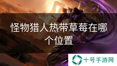 怪物猎人热带草莓在哪个位置