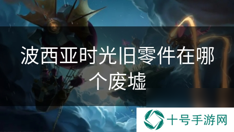 波西亚时光旧零件在哪个废墟