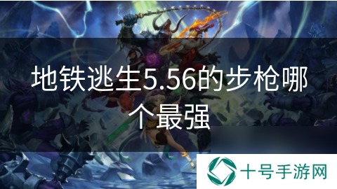 地铁逃生5.56的步枪哪个最强
