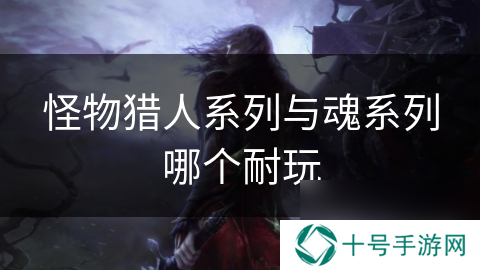 怪物猎人系列与魂系列哪个耐玩