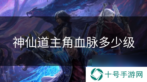 神仙道主角血脉多少级