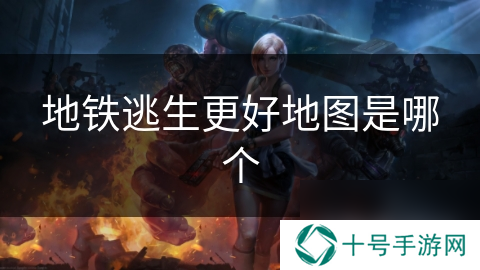 地铁逃生更好地图是哪个