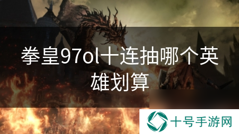 拳皇97ol十连抽哪个英雄划算