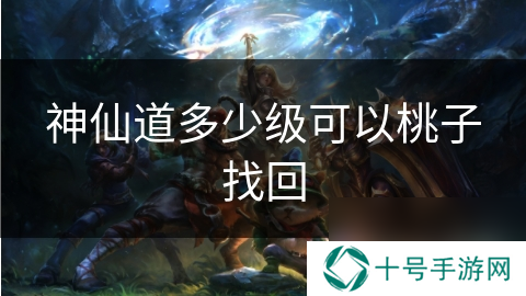 神仙道多少级可以桃子找回