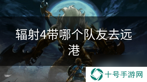 辐射4带哪个队友去远港