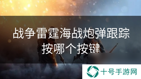 战争雷霆海战炮弹跟踪按哪个按键