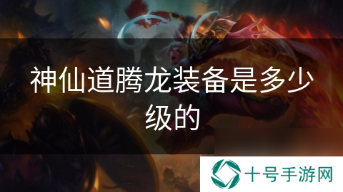 神仙道腾龙装备是多少级的