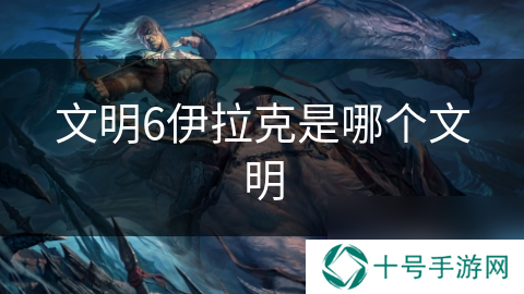 文明6伊拉克是哪个文明