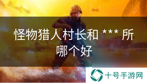 怪物猎人村长和 *** 所哪个好