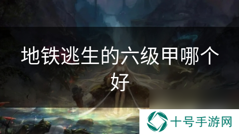 地铁逃生的六级甲哪个好