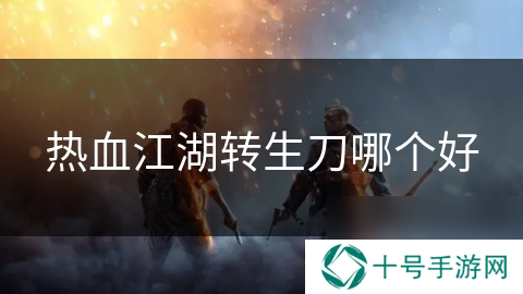 热血江湖转生刀哪个好