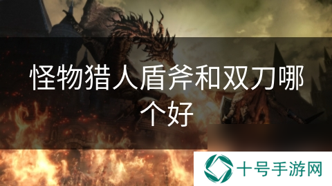 怪物猎人盾斧和双刀哪个好