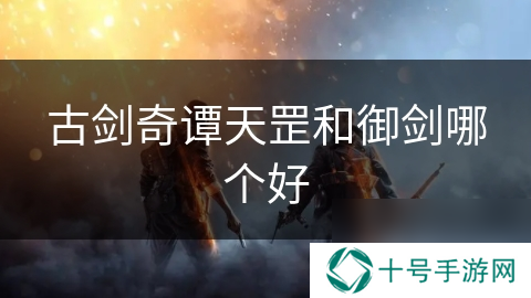 古剑奇谭天罡和御剑哪个好