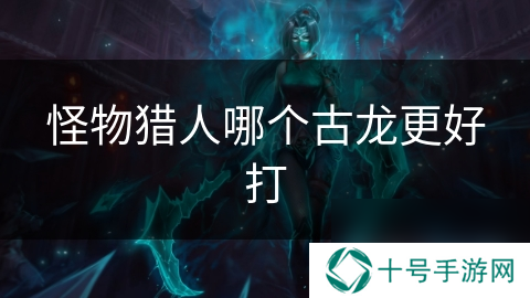 怪物猎人哪个古龙更好打