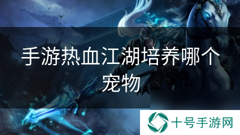 手游热血江湖培养哪个宠物