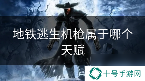 地铁逃生机枪属于哪个天赋
