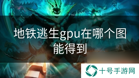 地铁逃生gpu在哪个图能得到