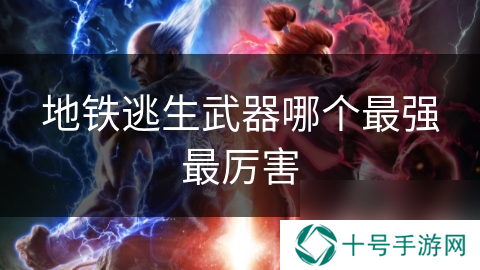 地铁逃生武器哪个最强最厉害