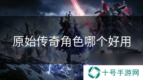原始传奇角色哪个好用