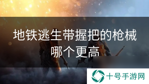 地铁逃生带握把的枪械哪个更高