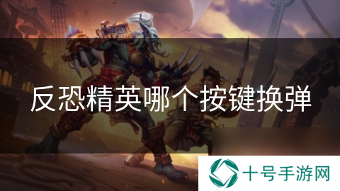 反恐精英哪个按键换弹