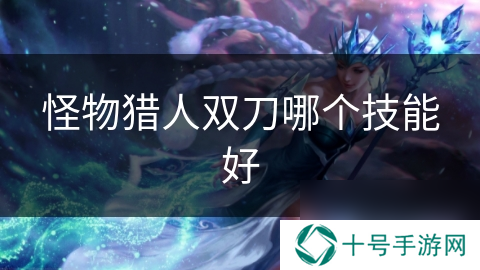 怪物猎人双刀哪个技能好