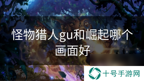 怪物猎人gu和崛起哪个画面好