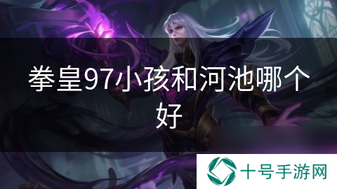 拳皇97小孩和河池哪个好