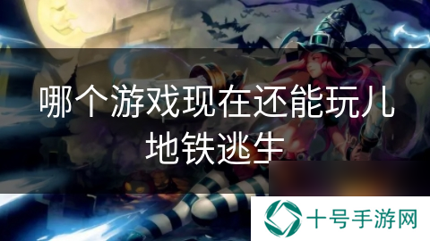 哪个游戏现在还能玩儿地铁逃生