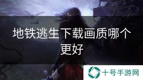地铁逃生下载画质哪个更好