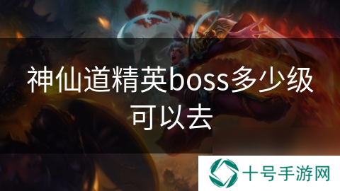 神仙道精英boss多少级可以去